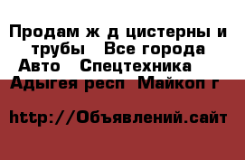 Продам ж/д цистерны и трубы - Все города Авто » Спецтехника   . Адыгея респ.,Майкоп г.